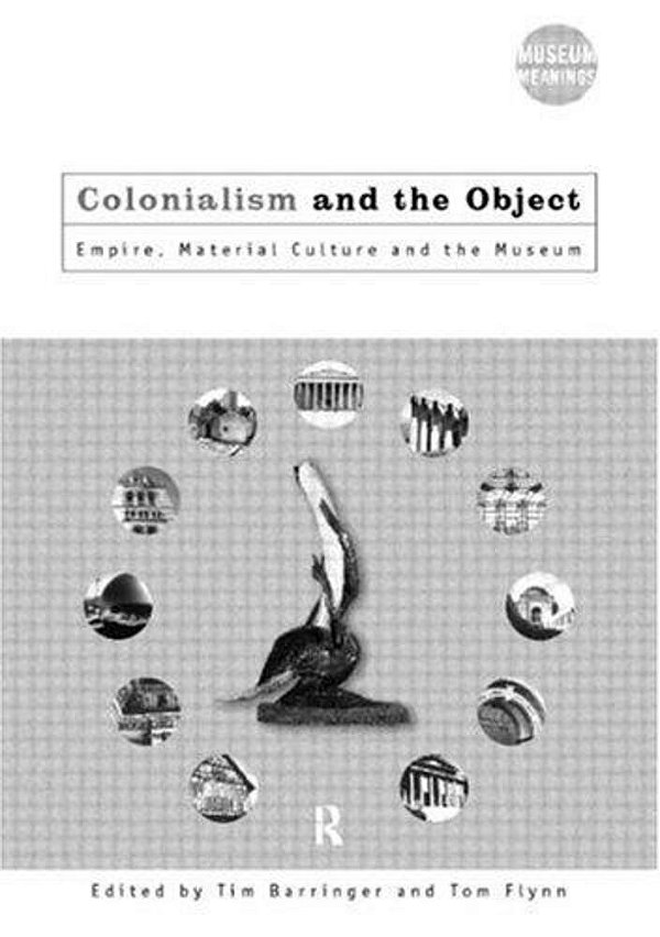 Colonialism And The Object: Empire, Material Culture And The Museum-..