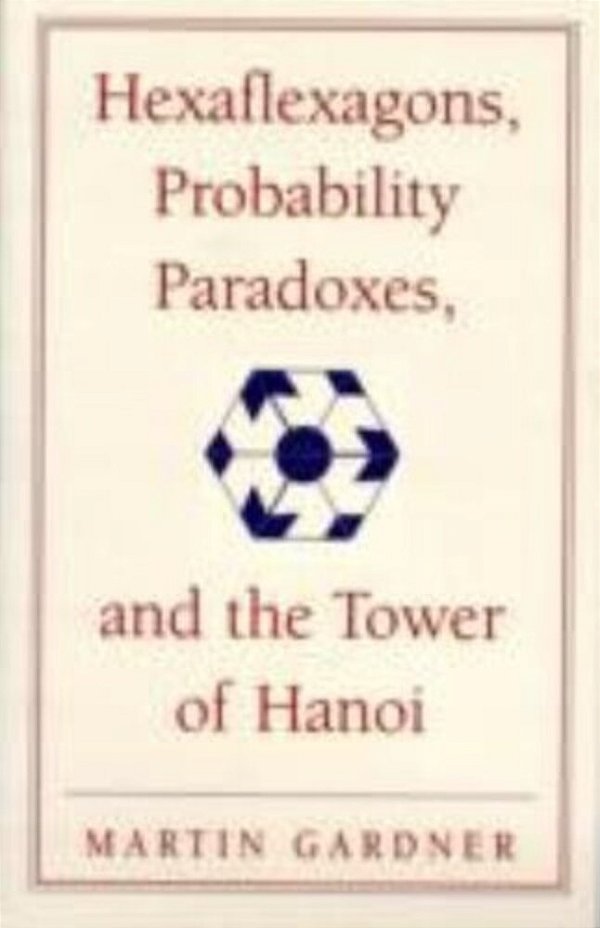Hexaflexagons, Probability Paradoxes, And The Tower Of Hanoi: Martin Gardner's First Book Of Mathema-..