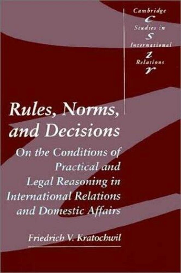 Rules, Norms, And Decisions: On The Conditions Of Practical And Legal Reasoning In International Rel-..
