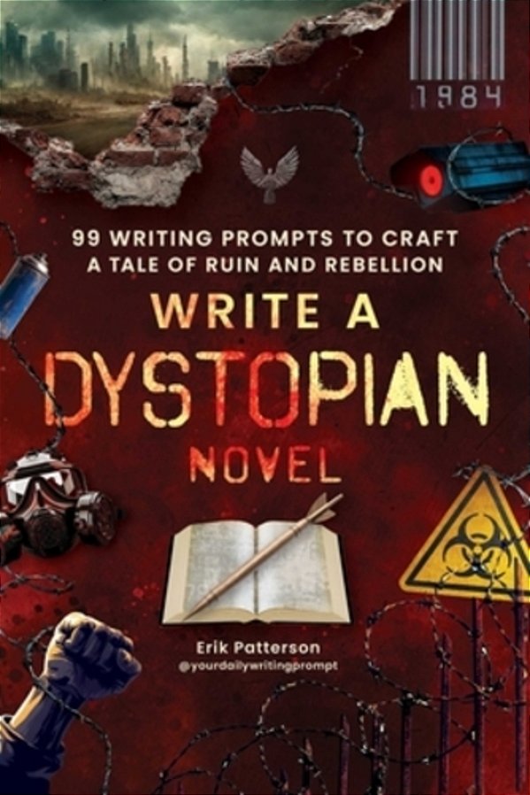 Write A Dystopian Novel: 99 Writing Prompts To Craft A Tale Of Ruin And Rebellion-..