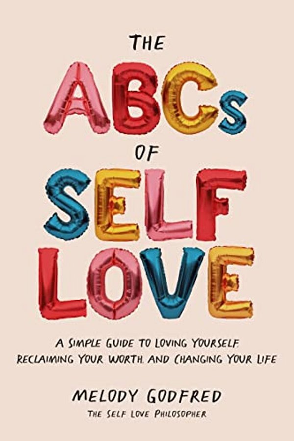 The Abcs Of Self Love: A Simple Guide To Loving Yourself, Reclaiming Your Worth, And Changing Your Life-..