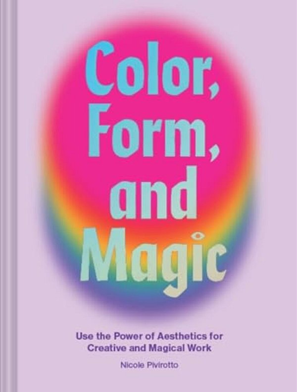 Color, Form, And Magic: Use The Power Of Aesthetics For Creative And Magical Work-..