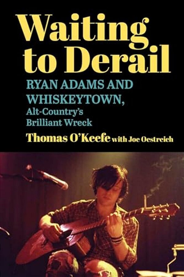 Waiting To Derail: Ryan Adams And Whiskeytown, Alt-Country's Brilliant Wreck-..