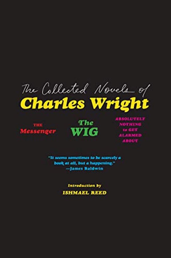 The Collected Novels Of Charles Wright: The Messenger, The Wig, And Absolutely Nothing To Get Alarmed About-..