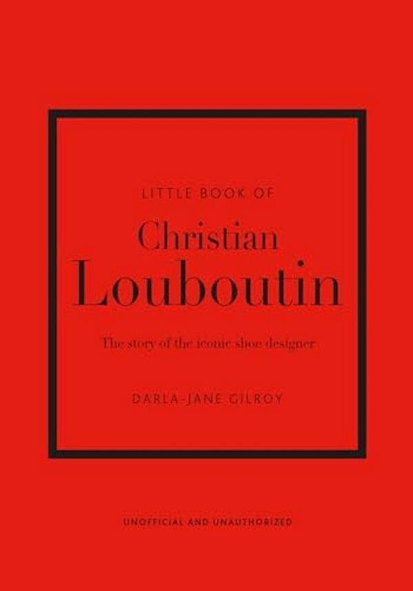 Little Book Of Christian Louboutin - The Story Of The Iconic Shoe Designer-..