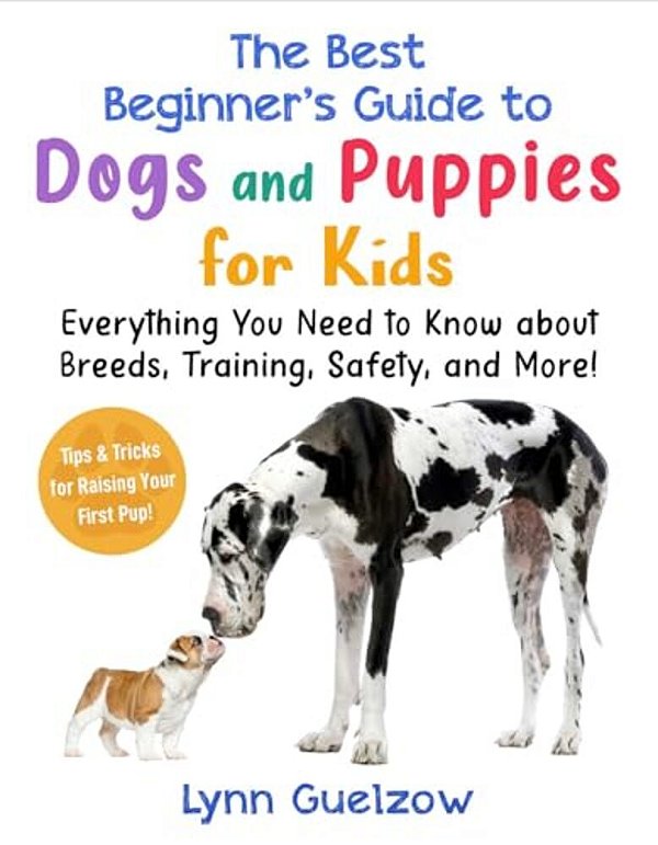 The Best Beginner's Guide To Dogs And Puppies For Kids: Everything You Need To Know About Breeds, Training, Safety, And More!-..