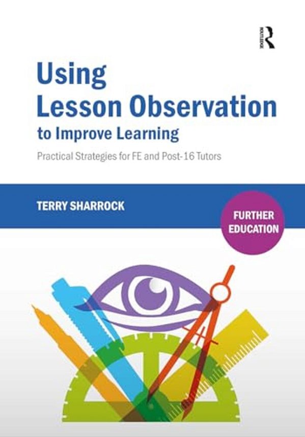 Using Lesson Observation To Improve Learning: Practical Strategies For Fe And Post-16 Tutors-..