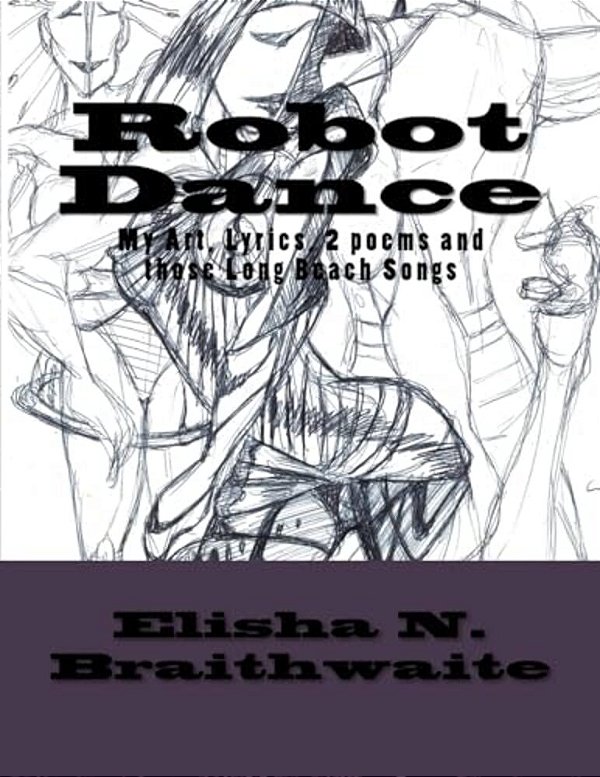 Robot Dance: My Art, Lyrics, 2 Poems & Those Long Beach Songs-..