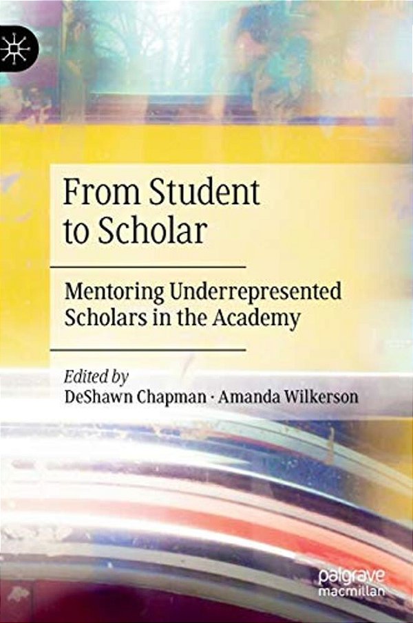 From Student To Scholar: Mentoring Underrepresented Scholars In The Academy-..