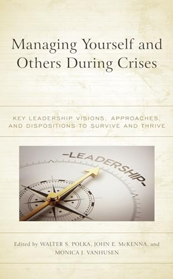 Managing Yourself And Others During Crises: Key Leadership Visions, Approaches, And Dispositions To Survive And Thrive-..