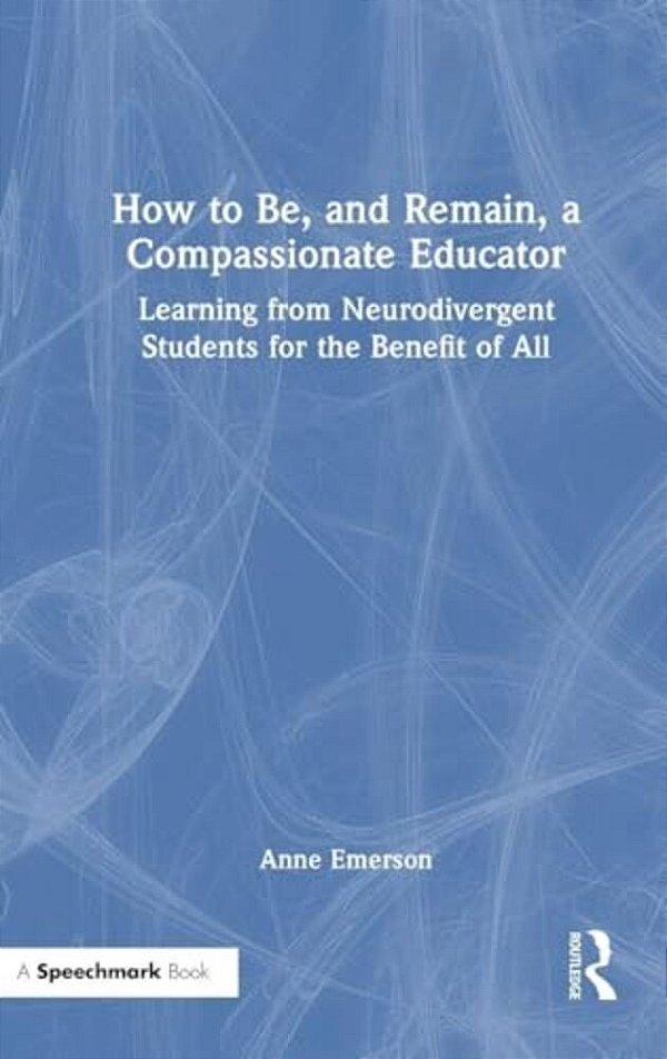 How To Be, And Remain, A Compassionate Educator: Learning From Neurodivergent Students For The Benefit Of All-..
