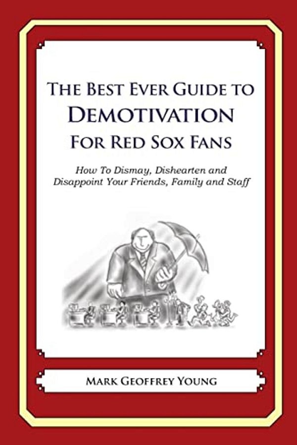 The Best Ever Guide To Demotivation For Red Sox Fans: How To Dismay, Dishearten And Disappoint Your Friends, Family And Staff-..