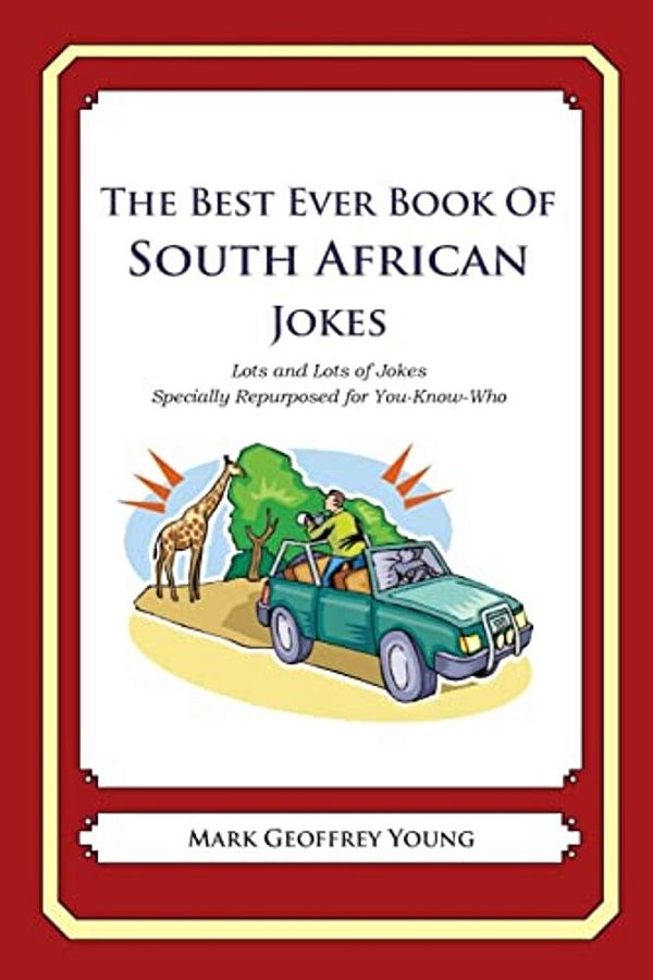 The Best Ever Book Of South African Jokes: Lots And Lots Of Jokes Specially Repurposed For You-Know-who-..