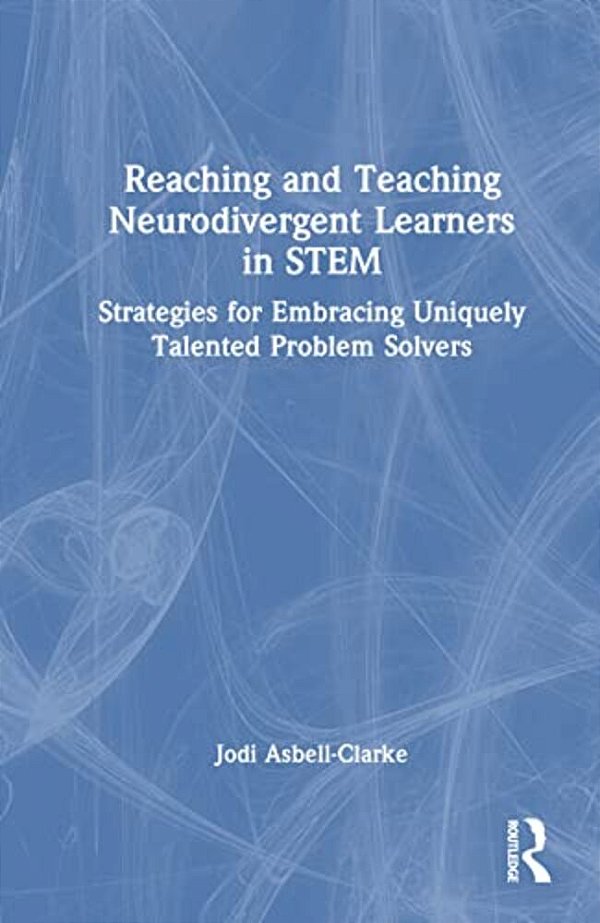 Reaching And Teaching Neurodivergent Learners In Stem: Strategies For Embracing Uniquely Talented Problem Solvers-..