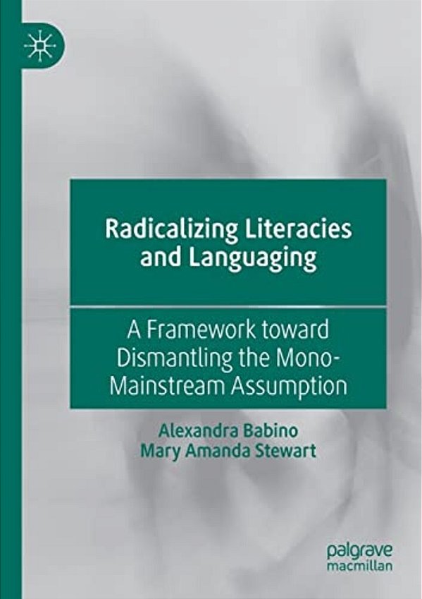 Radicalizing Literacies And Languaging: A Framework Toward Dismantling The Mono-Mainstream Assumption-..