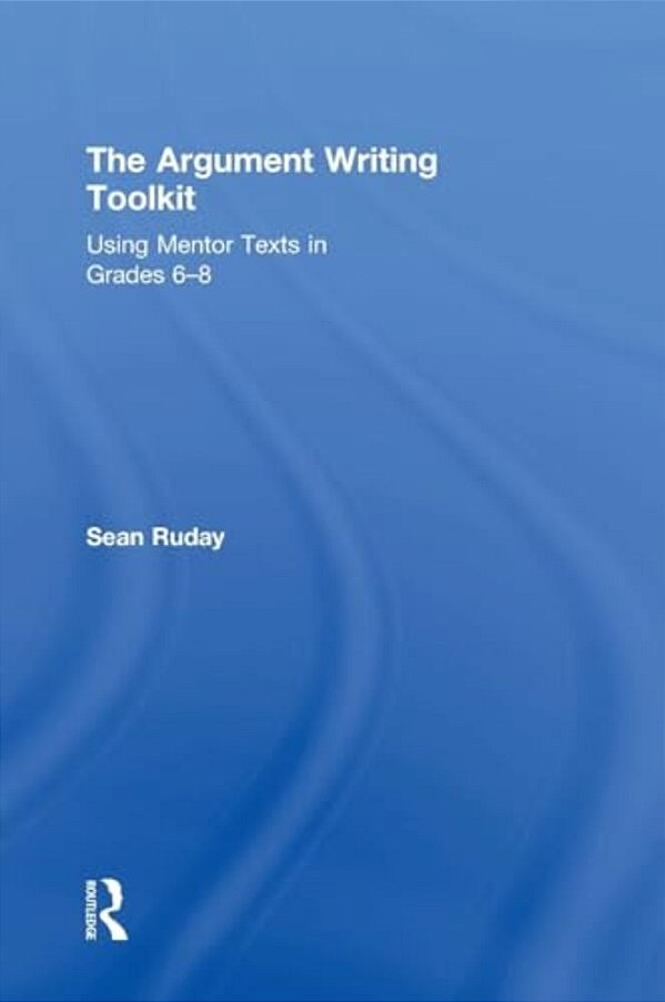 The Argument Writing Toolkit: Teaching Argument Writing In Grades 6-8-..