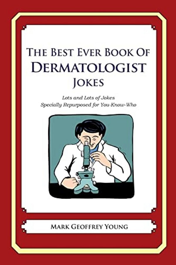The Best Ever Book Of Dermatologist Jokes: Lots And Lots Of Jokes Specially Repurposed For You-Know-who-..