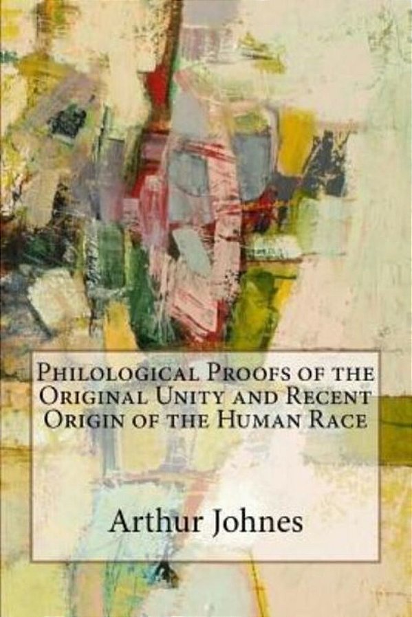Philological Proofs Of The Original Unity And Recent Origin Of The Human Race-..