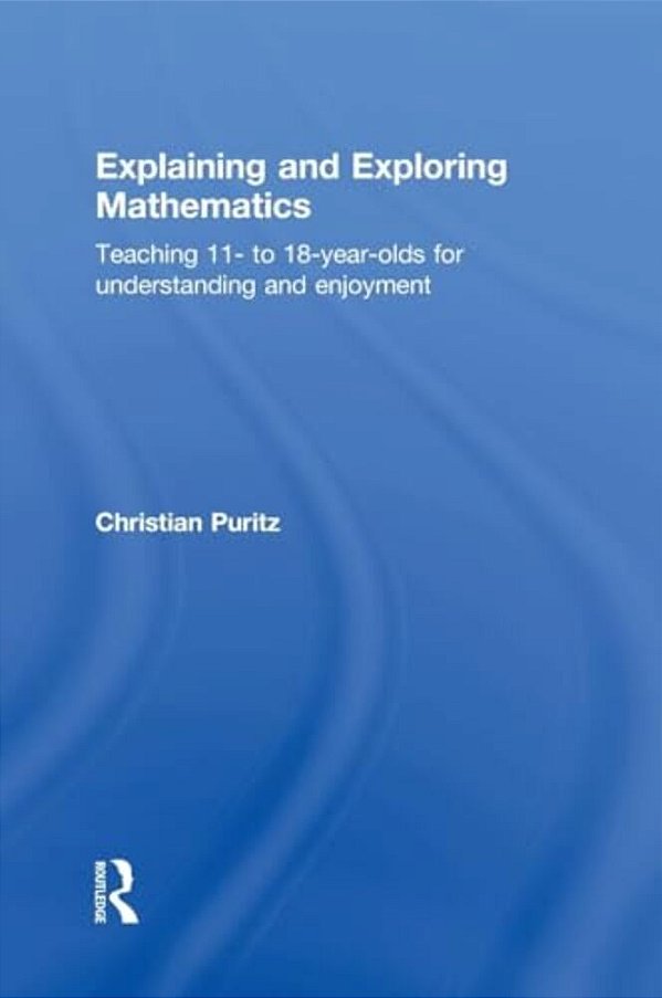 Explaining And Exploring Mathematics: Teaching 11- To 18-Year-olds For Understanding And Enjoyment-..