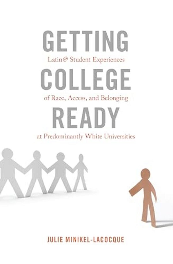 Getting College Ready: Latin@ Student Experiences Of Race, Access, And Belonging At Predominantly White Universities-..