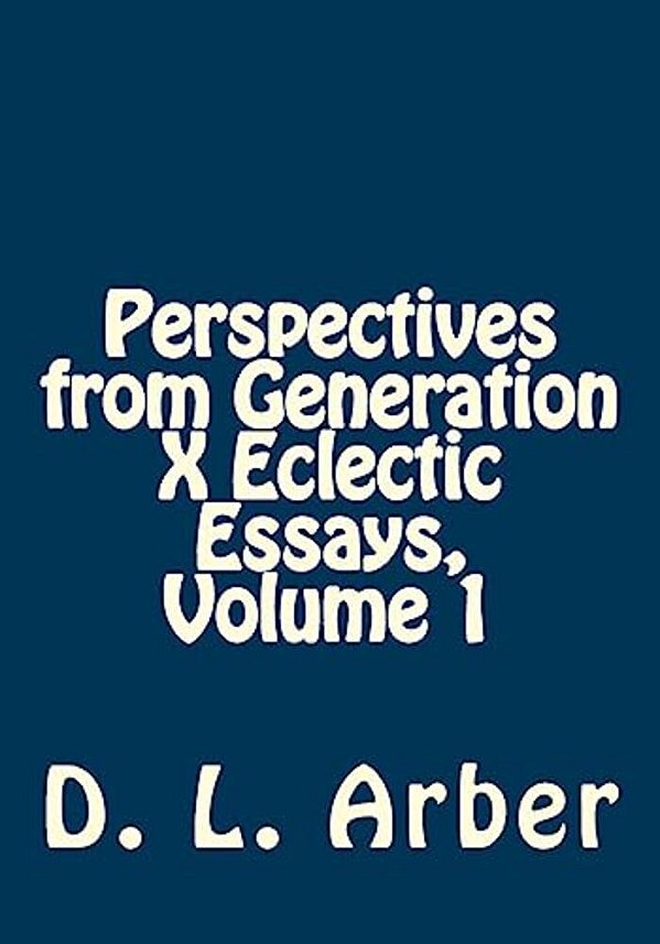 Perspectives From Generation X Eclectic Essays, Volume 1-..