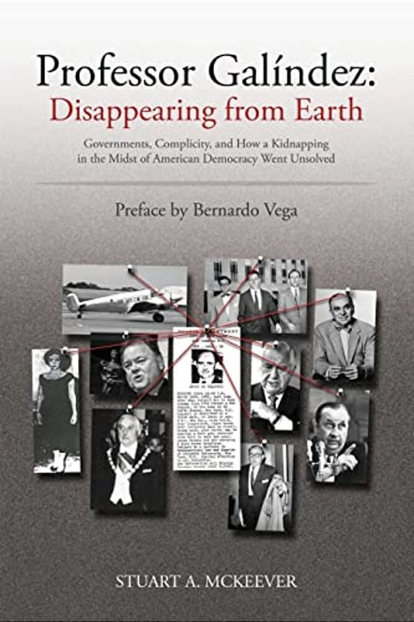 Professor Galindez: Disappearing From Earth: Governments, Complicity, And How A Kidnapping In The Midst Of American Democracy Went Unsolve-..