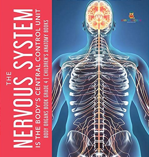 The Nervous System Is The Body's Central Control Unit Body Organs Book Grade 4 Children's Anatomy Books-..