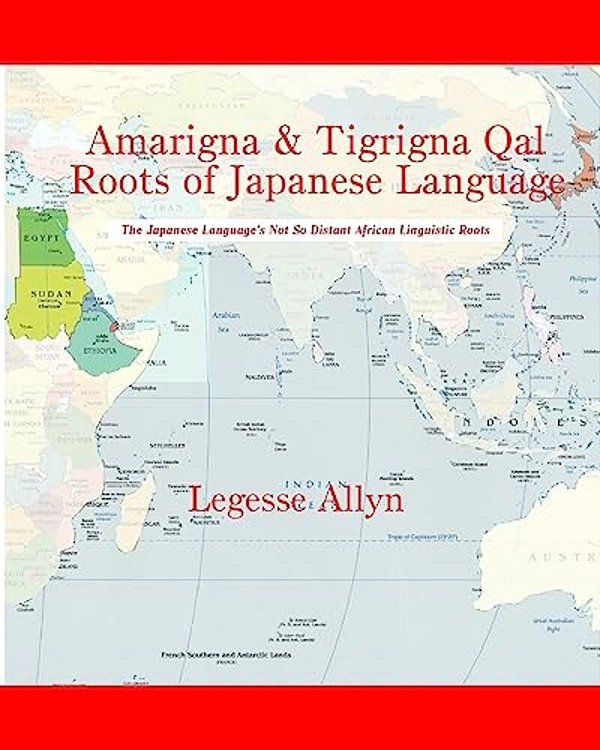 Amarigna & Tigrigna Qal Roots Of Japanese Language: The Not So Distant African Roots Of The Japanese Language-..