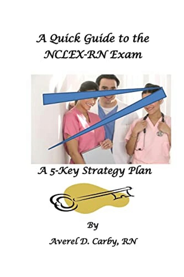 A Quick Guide To The Nclex-Rn Exam: A 5-Key Strategy Plan-..