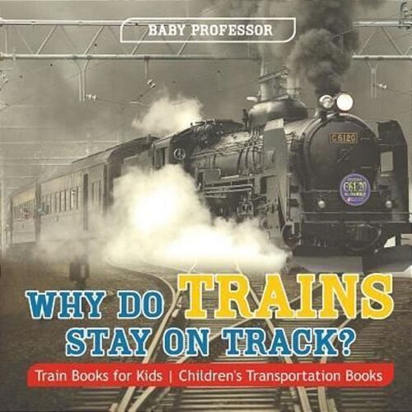 Why Do Trains Stay On Track? Train Books For Kids Children's Transportation Books-..