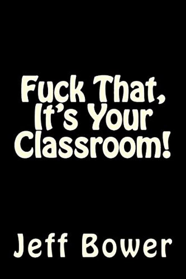 Fuck That, It's Your Classroom!-..