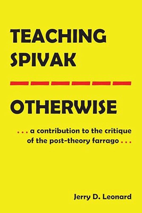 Teaching Spivak--otherwise: A Contribution To The Critique Of The Post-Theory Farrago-..