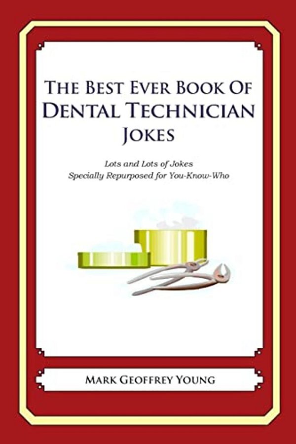 The Best Ever Book Of Dental Technician Jokes: Lots And Lots Of Jokes Specially Repurposed For You-Know-who-..