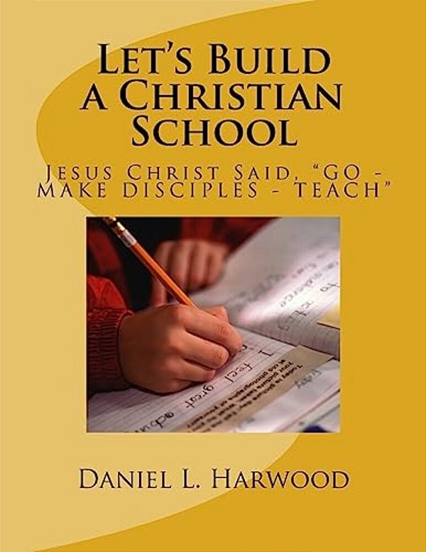 Let's Build A Christian School: Jesus Christ Said, "Go - Make Disciples - Teach"-..