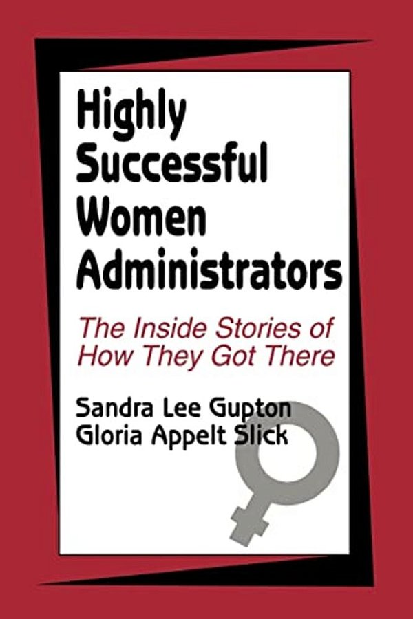 Highly Successful Women Administrators: The Inside Stories Of How They Got There-..