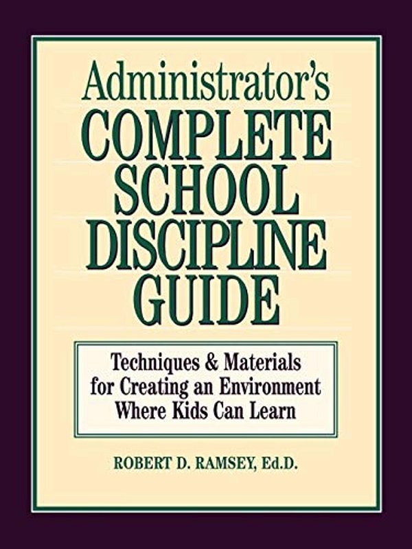 Administrator's Complete School Discipline Guide: Techniques & Materials For Creating An Environment Where Kids Can Learn-..