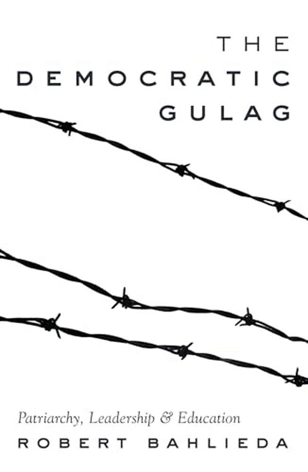 The Democratic Gulag: Patriarchy, Leadership And Education-..
