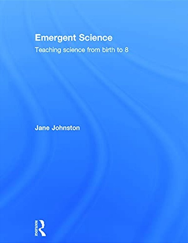 Emergent Science: Teaching Science From Birth To 8-..