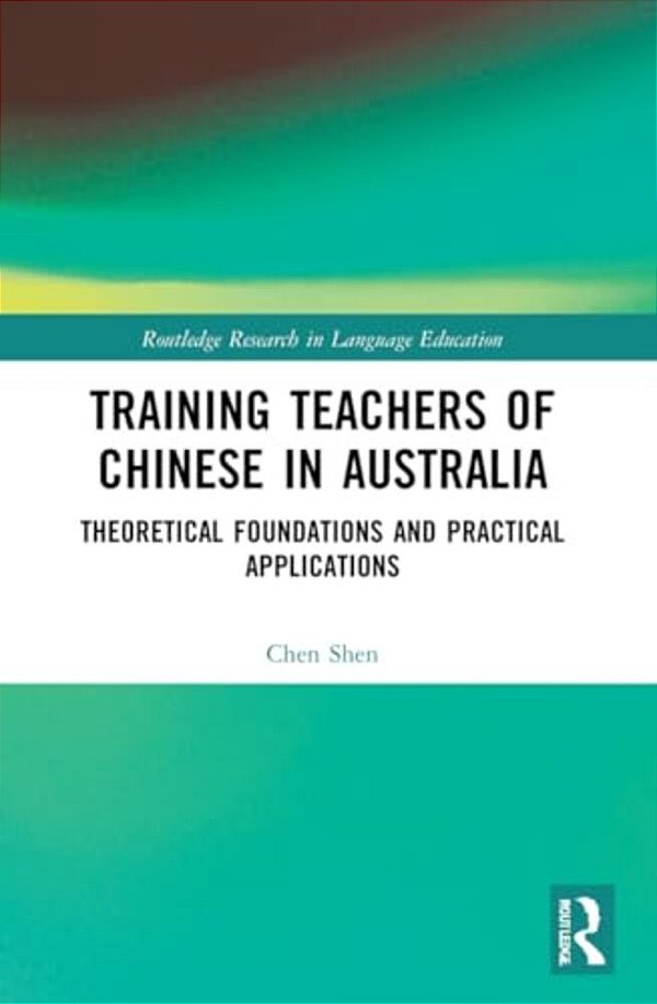 Training Teachers Of Chinese In Australia: Theoretical Foundations And Practical Applications-..