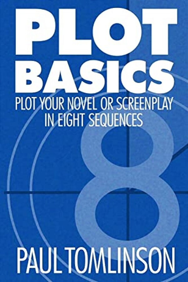 Plot Basics: Plot Your Novel Or Screenplay In Eight Sequences-..