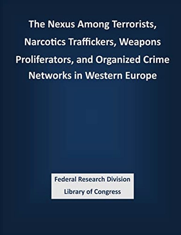 The Nexus Among Terrorists, Narcotics Traffickers, Weapons Proliferators, And Organized Crime Networks In Western Europe-..