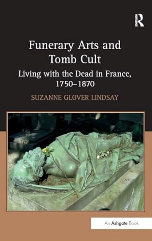 Funerary Arts And Tomb Cult: Living With The Dead In France, 1750-1870-..