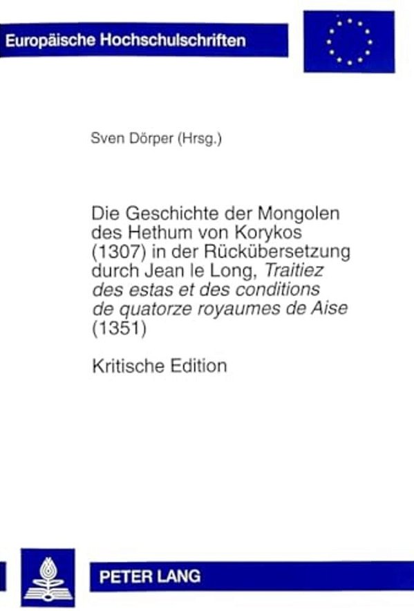 Die Geschichte Der Mongolen Des Hethum Von Korykos (1307) In Der Rueckuebersetzung Durch Jean Le Long, Traitiez Des Estas Et Des Conditions De Quatorz-..