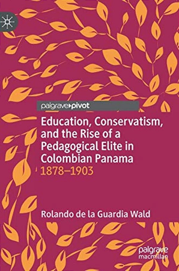 Education, Conservatism, And The Rise Of A Pedagogical Elite In Colombian Panama: 1878-1903-..