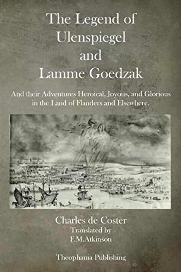 The Legend Of Ulenspiegel And Lamme Goedzak: And Their Adventures Heroical, Joyous, And Glorious In The Land Of Flanders And Elsewhere. -..