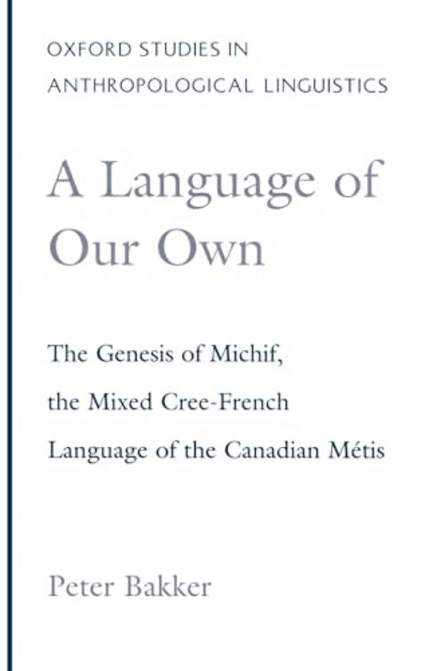A Language Of Our Own: The Genesis Of Michif, The Mixed Cree-French Language Of The Canadian Metis-..