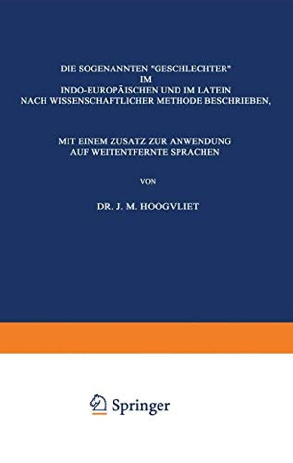 Die Sogenannten "Geschlechter" Im Indo-Europäischen Und Im Latein: Nach Wissenschaftlicher Methode Beschrieben, Mit Einem Zusatz Zur Anwendung Auf Wei-..