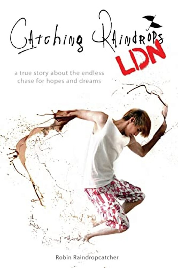 Catching Raindrops Ldn: A True Story About The Never Ending Chase For Hopes And Dreams-..