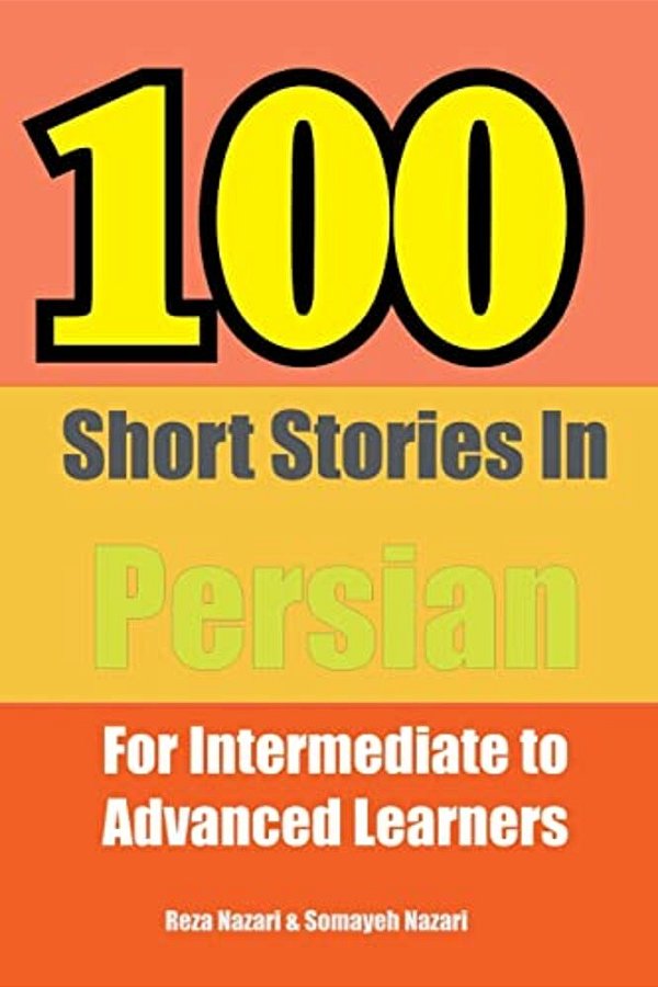 100 Short Stories In Persian: For Intermediate To Advanced Persian Learners-..
