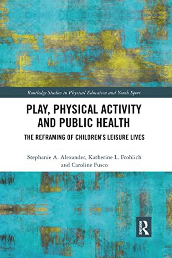 Play, Physical Activity And Public Health: The Reframing Of Children's Leisure Lives-..